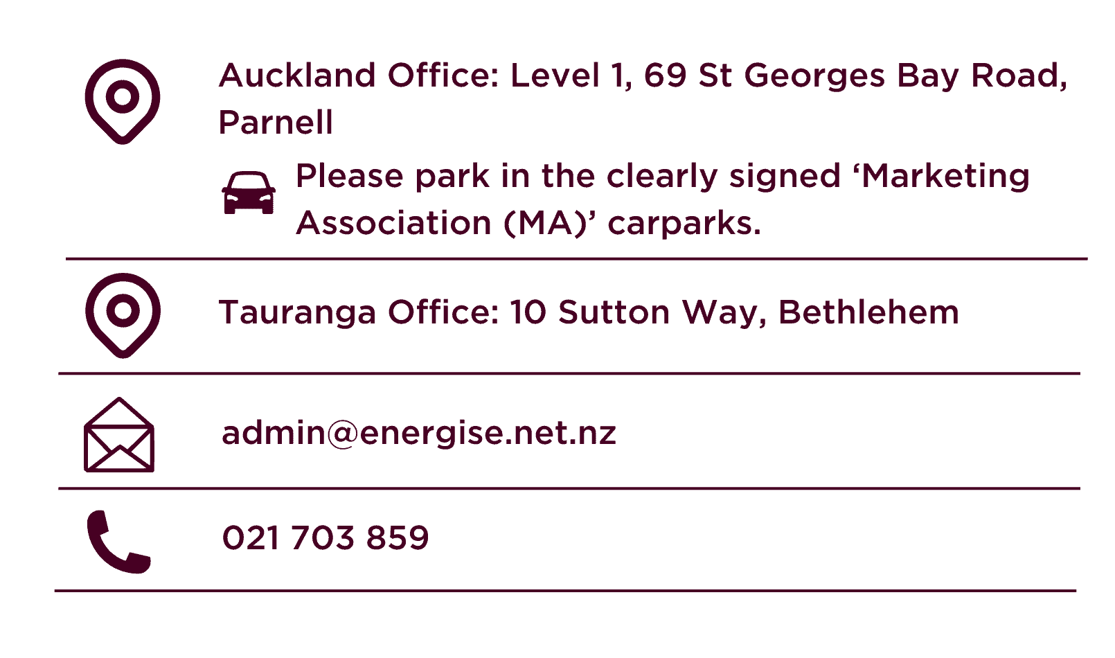 Energise Contact Details: Auckland Office Level 1, 69 St Georges Bay Road, Parnell. Tauranga Office 10 Sutton Way, Bethlehem, Tauranga